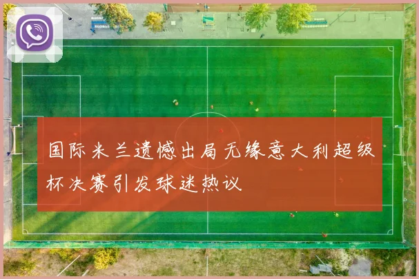 国际米兰遗憾出局无缘意大利超级杯决赛引发球迷热议